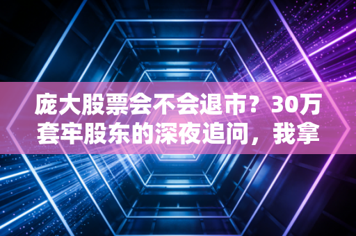 庞大股票会不会退市？30万套牢股东的深夜追问，我拿3万炒股本金踩坑的真实经历给你答案