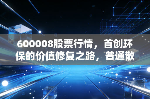 600008股票行情，首创环保的价值修复之路，普通散户要不要跟着政策风口布局？