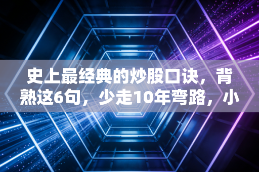 史上最经典的炒股口诀,背熟这6句,少走10年弯路,小白也能跑赢80%散户