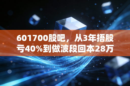 601700股吧，从3年捂股亏40%到做波段回本28万，我在特高压赛道踩过的坑与攒下的实诚经验