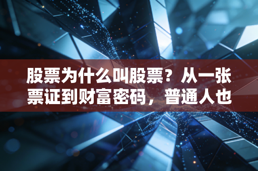 股票为什么叫股票？从一张票证到财富密码，普通人也能看懂的前世今生
