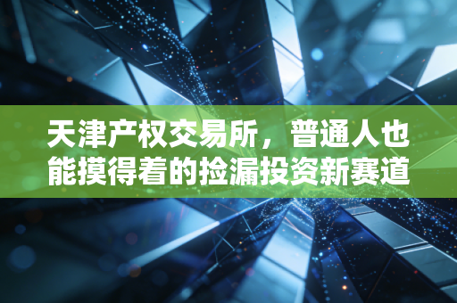 天津产权交易所，普通人也能摸得着的捡漏投资新赛道，别再只盯着股票基金了