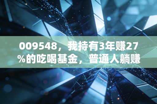 009548,我持有3年赚27%的吃喝基金,普通人躺赚的逻辑终于说透了