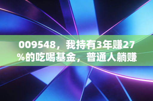 009548,我持有3年赚27%的吃喝基金,普通人躺赚的逻辑终于说透了