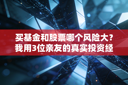 买基金和股票哪个风险大？我用3位亲友的真实投资经历，给你算明白这笔账