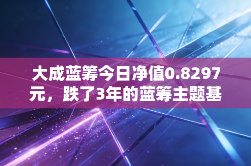 大成蓝筹今日净值0.8297元，跌了3年的蓝筹主题基，普通人还要不要抄底或持有？