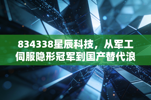 834338星辰科技,从军工伺服隐形冠军到国产替代浪潮下的新增长样本