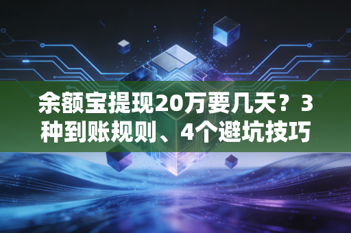 余额宝提现20万要几天？3种到账规则、4个避坑技巧我帮你捋明白
