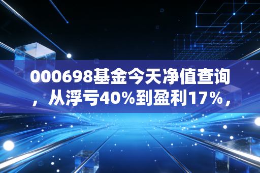 000698基金今天净值查询,从浮亏40%到盈利17%,我拿这只基3年的真实感悟