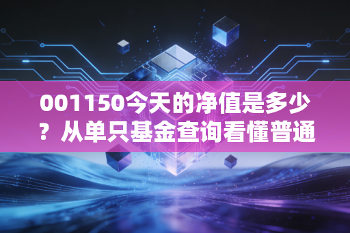 001150今天的净值是多少？从单只基金查询看懂普通人理财的3个避坑逻辑