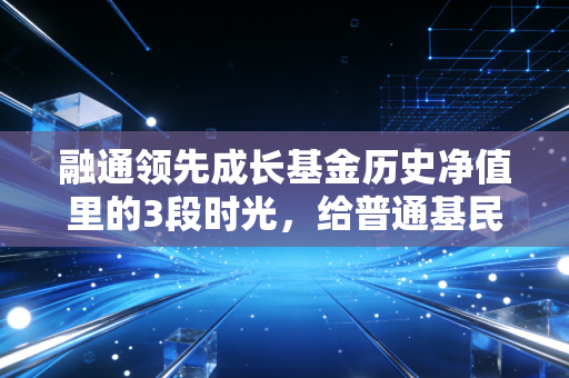 融通领先成长基金历史净值里的3段时光，给普通基民的3个扎心又真实的投资启示
