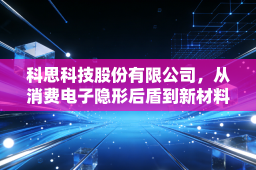 科思科技股份有限公司，从消费电子隐形后盾到新材料赛道的长跑冠军