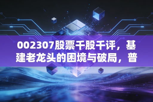 002307股票千股千评，基建老龙头的困境与破局，普通散户要不要跟着政策风上车？