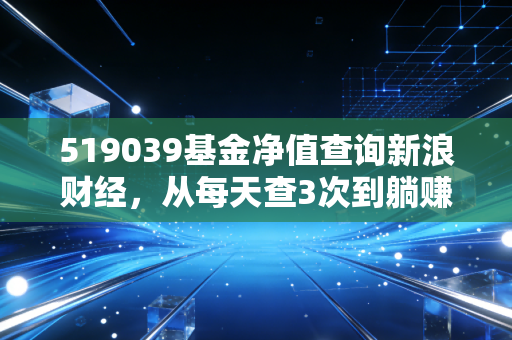 519039基金净值查询新浪财经，从每天查3次到躺赚28%，我总结了普通人买基的3个核心逻辑