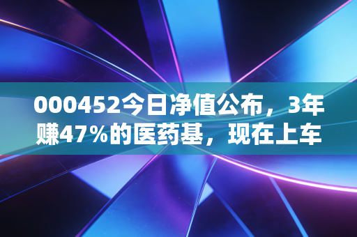 000452今日净值公布，3年赚47%的医药基，现在上车还来得及吗？
