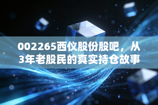 002265西仪股份股吧,从3年老股民的真实持仓故事,看军工重组概念股的投资逻辑