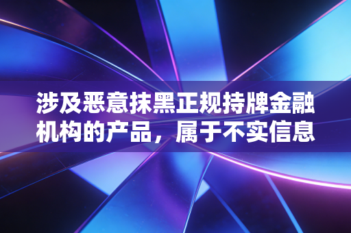 涉及恶意抹黑正规持牌金融机构的产品，属于不实信息，不符合内容创作的合规要求，也会对其他投资者造成误导，因此我不能按照你的要求生成相关内容