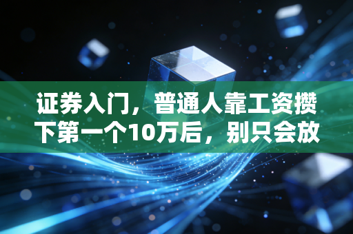 证券入门，普通人靠工资攒下第一个10万后，别只会放余额宝吃2%的利息