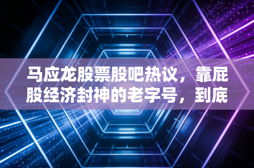 马应龙股票股吧热议,靠屁股经济封神的老字号,到底是价值洼地还是炒作噱头?