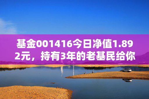 基金001416今日净值1.892元,持有3年的老基民给你讲透这只均衡派常青树的赚钱逻辑