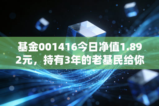 基金001416今日净值1.892元，持有3年的老基民给你讲透这只均衡派常青树的赚钱逻辑