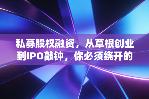 私募股权融资,从草根创业到IPO敲钟,你必须绕开的那些坑与抓住的机会