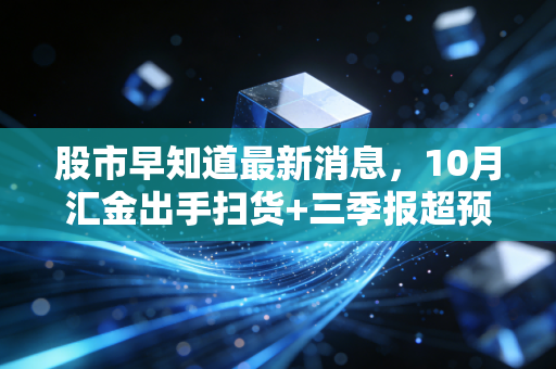 股市早知道最新消息，10月汇金出手扫货+三季报超预期名单流出，下周散户要踩对这3个风口