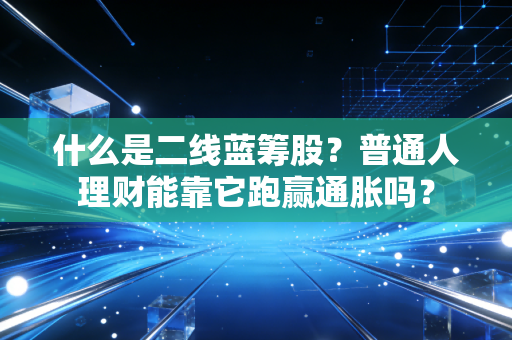 什么是二线蓝筹股？普通人理财能靠它跑赢通胀吗？