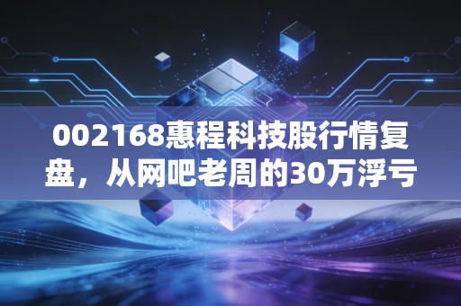002168惠程科技股行情复盘,从网吧老周的30万浮亏,看懂转型阵痛期个股的投资逻辑