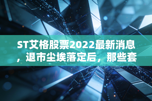 ST艾格股票2022最新消息，退市尘埃落定后，那些套牢的普通散户后来怎么样了？