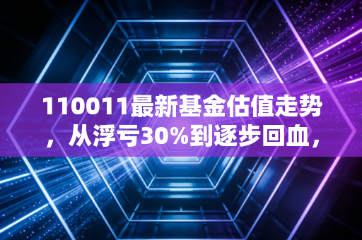 110011最新基金估值走势,从浮亏30%到逐步回血,普通基民到底该拿它怎么办?