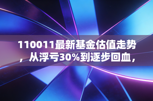 110011最新基金估值走势,从浮亏30%到逐步回血,普通基民到底该拿它怎么办?
