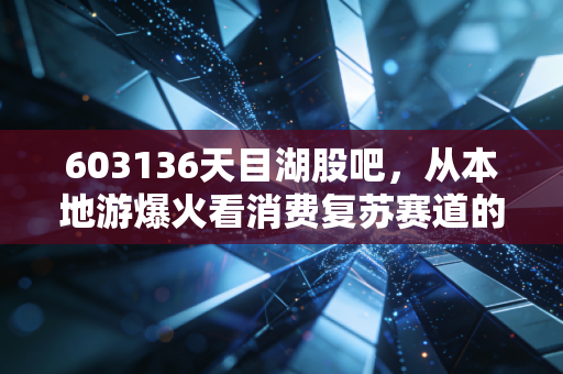 603136天目湖股吧,从本地游爆火看消费复苏赛道的小而美投资逻辑