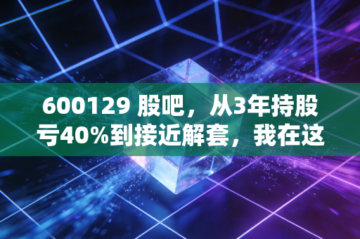 600129 股吧,从3年持股亏40%到接近解套,我在这只中药股里见过的人性与真相