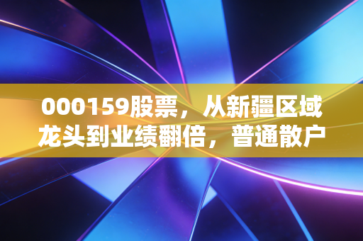 000159股票,从新疆区域龙头到业绩翻倍,普通散户怎么抓周期股的投资红利