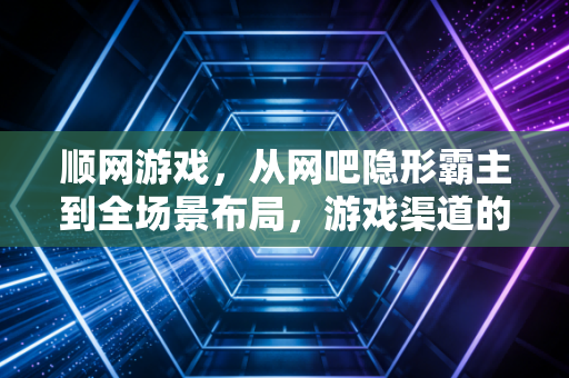 顺网游戏，从网吧隐形霸主到全场景布局，游戏渠道的破局样本能给行业什么启示？