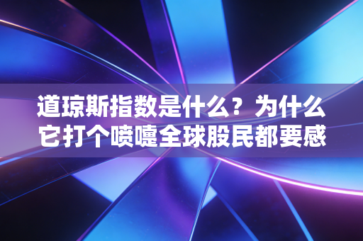 道琼斯指数是什么？为什么它打个喷嚏全球股民都要感冒？