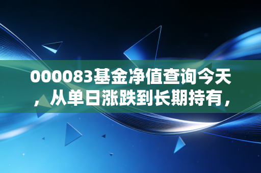 000083基金净值查询今天,从单日涨跌到长期持有,我帮普通基民踩过的那些坑
