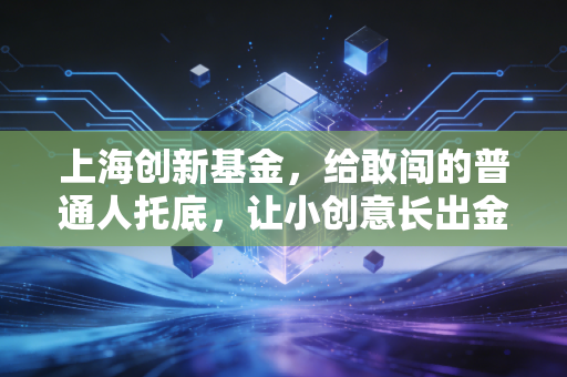 上海创新基金，给敢闯的普通人托底，让小创意长出金翅膀