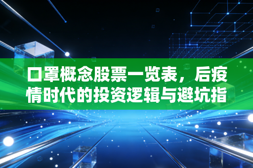 口罩概念股票一览表,后疫情时代的投资逻辑与避坑指南