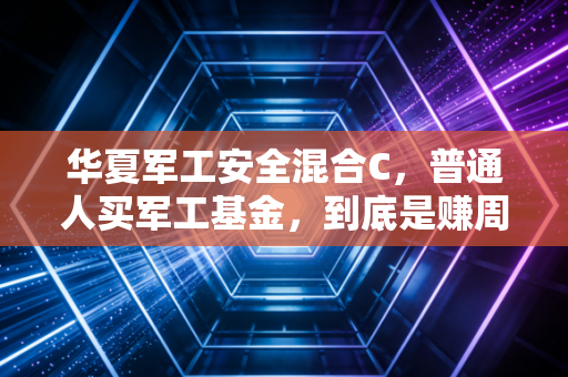 华夏军工安全混合C,普通人买军工基金,到底是赚周期的钱还是凭运气赌行情?
