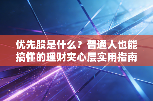 优先股是什么？普通人也能搞懂的理财夹心层实用指南