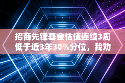 招商先锋基金估值连续3周低于近3年30%分位，我劝普通人买主动基别被估值绑架