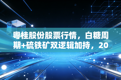 粤桂股份股票行情,白糖周期+硫铁矿双逻辑加持,2024年还能上车吗?