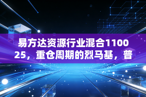 易方达资源行业混合110025,重仓周期的烈马基,普通人要不要上车?