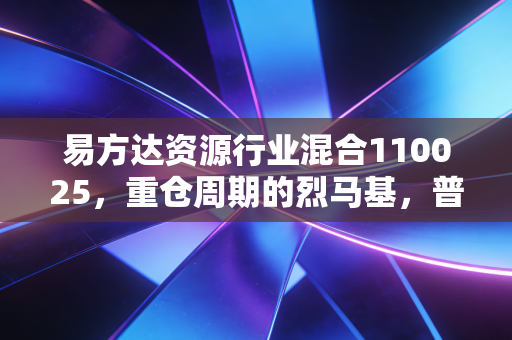 易方达资源行业混合110025,重仓周期的烈马基,普通人要不要上车?