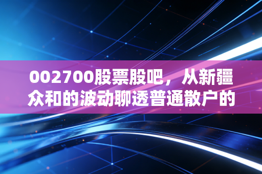 002700股票股吧，从新疆众和的波动聊透普通散户的周期股投资避坑指南