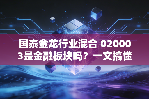 国泰金龙行业混合 020003是金融板块吗?一文搞懂基金分类逻辑,别再买错赛道踩大坑