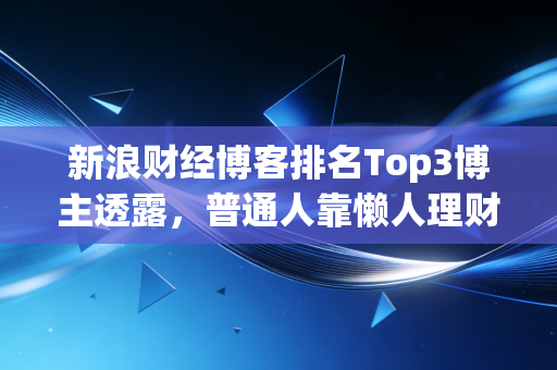 新浪财经博客排名Top3博主透露，普通人靠懒人理财法3年攒下20万，我踩过的坑你千万别碰