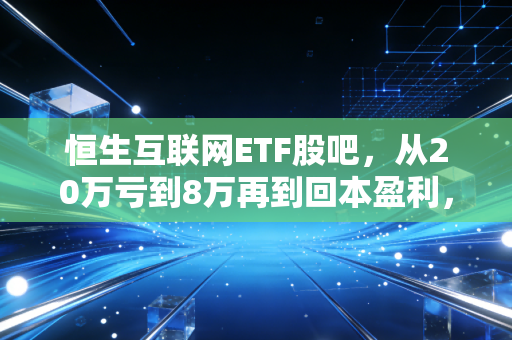 恒生互联网ETF股吧，从20万亏到8万再到回本盈利，我踩过的坑、熬过来的经验都在这了